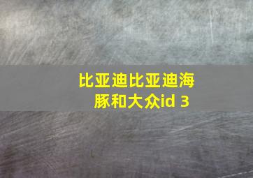 比亚迪比亚迪海豚和大众id 3